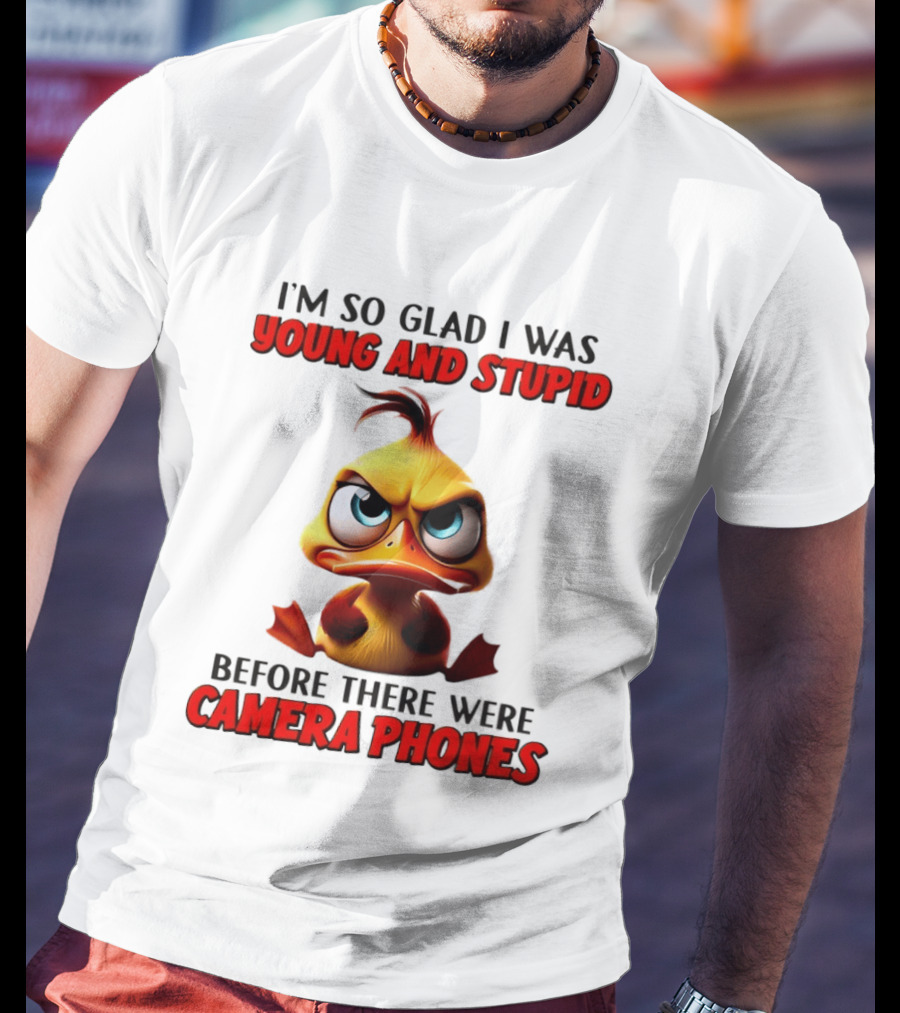 I'm So Glad I Was Young And Stupid Duck Before There Were Camera Phones T-Shirt