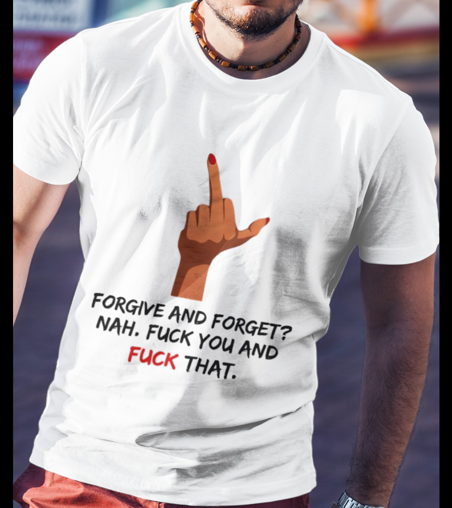 Middle Finger Forgive And Forget Nah Fuck You And Fuck That T-Shirt