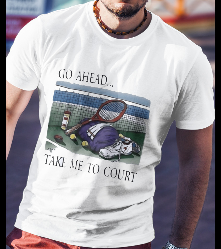Go Ahead Take Me To Court Tennis Racket And Gear On Court T-Shirt