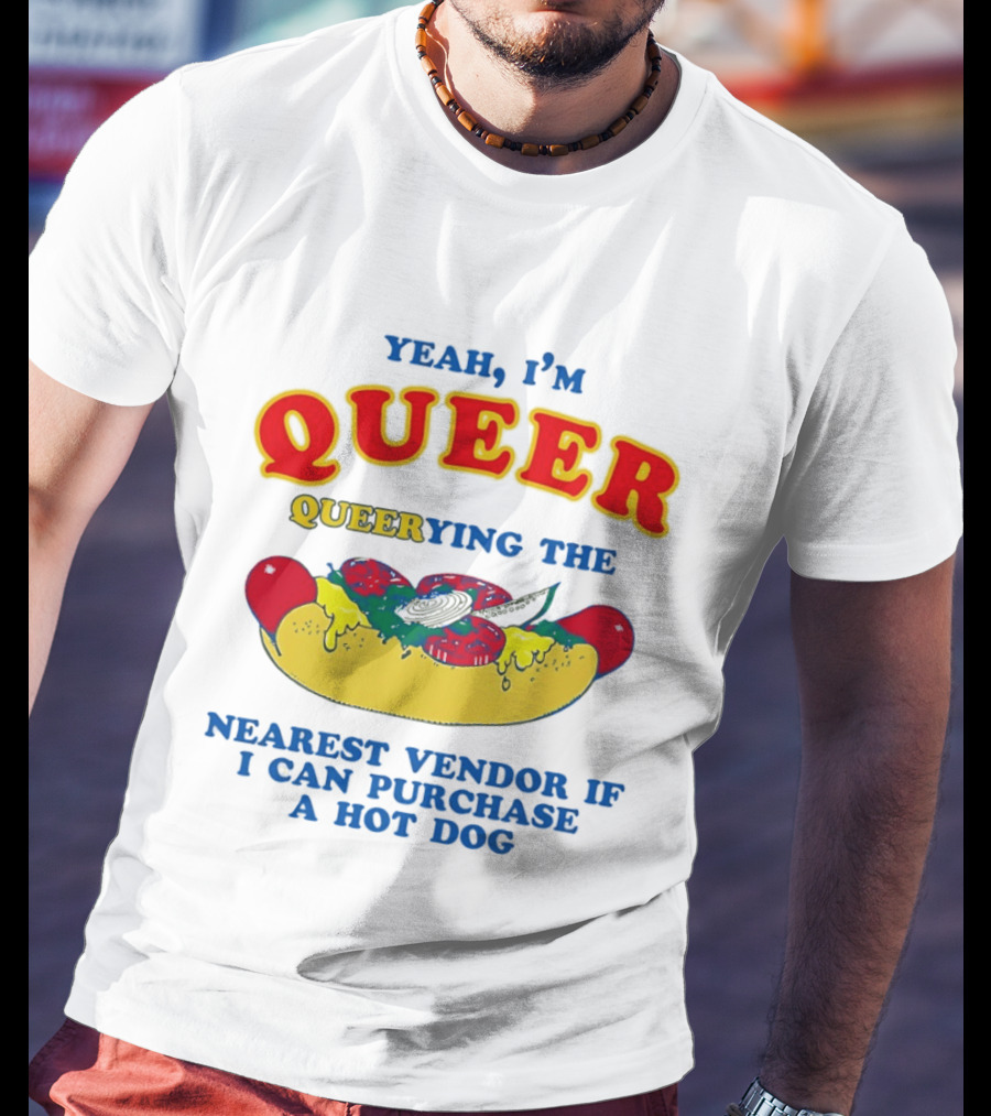 Yeah I'm Queer Queerying The Nearest Vendor If I Can Purchase A Hot Dog T-Shirt