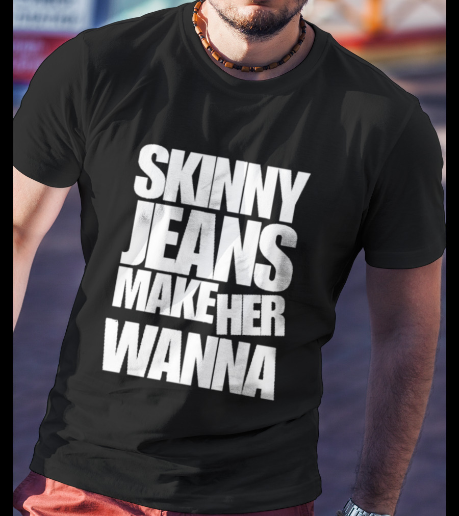 Skinny Jeans Make Her Wanna T-Shirt