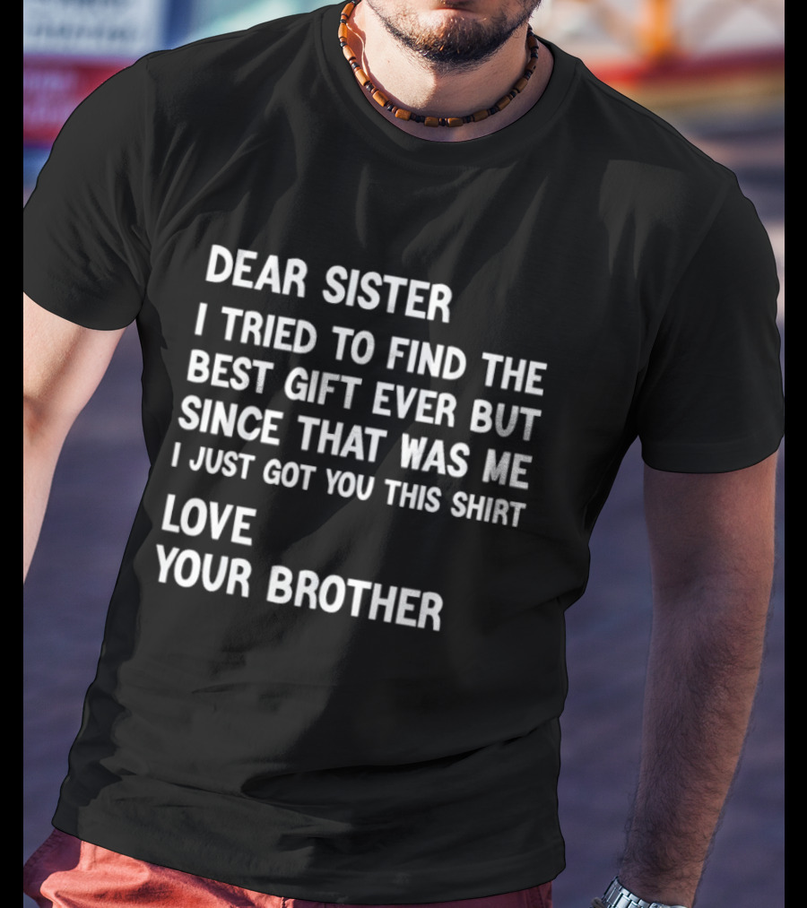 Dear Sister I Tried To Find The Best Gift Ever But Since That Was Me I Just Got You This Love Your Brother T-Shirt