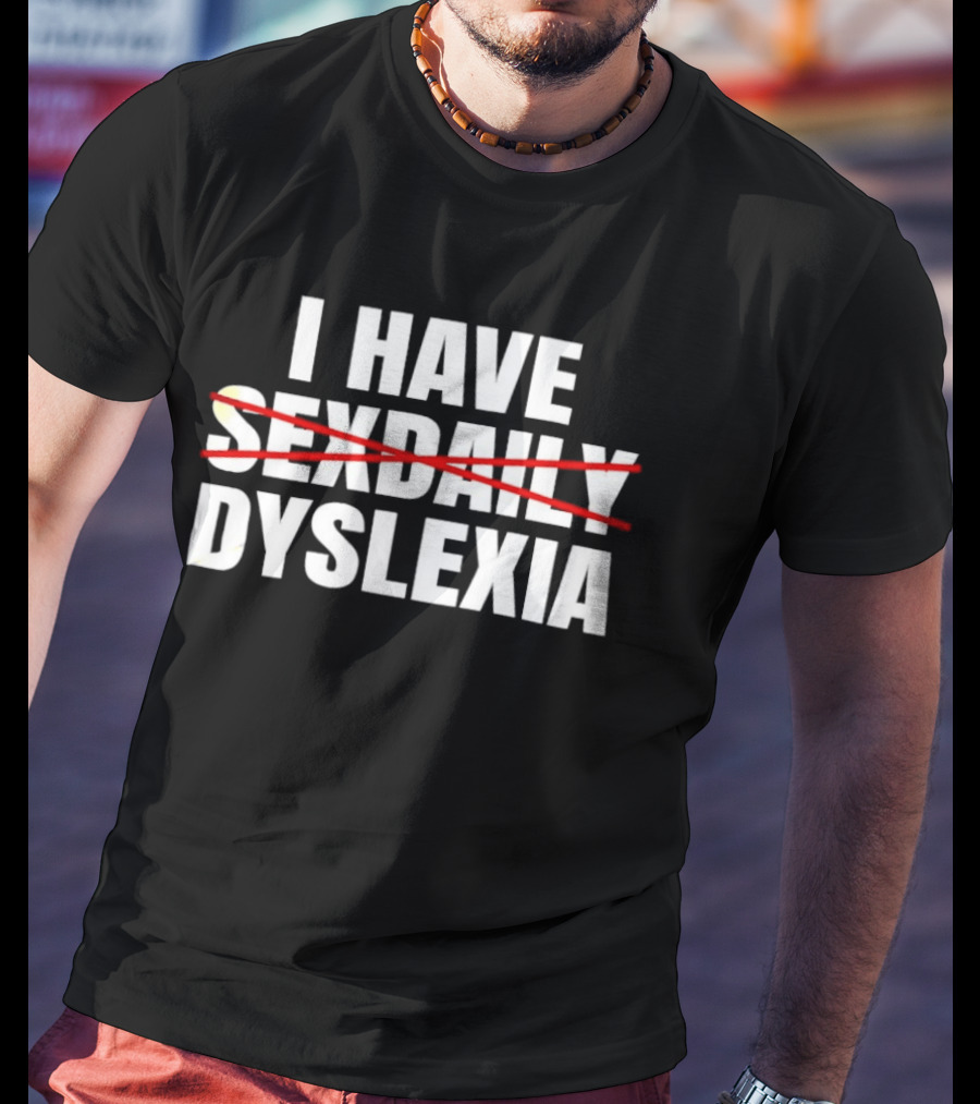 I Have Dyslexia No Sexdaily Humor Wordplay T-Shirt