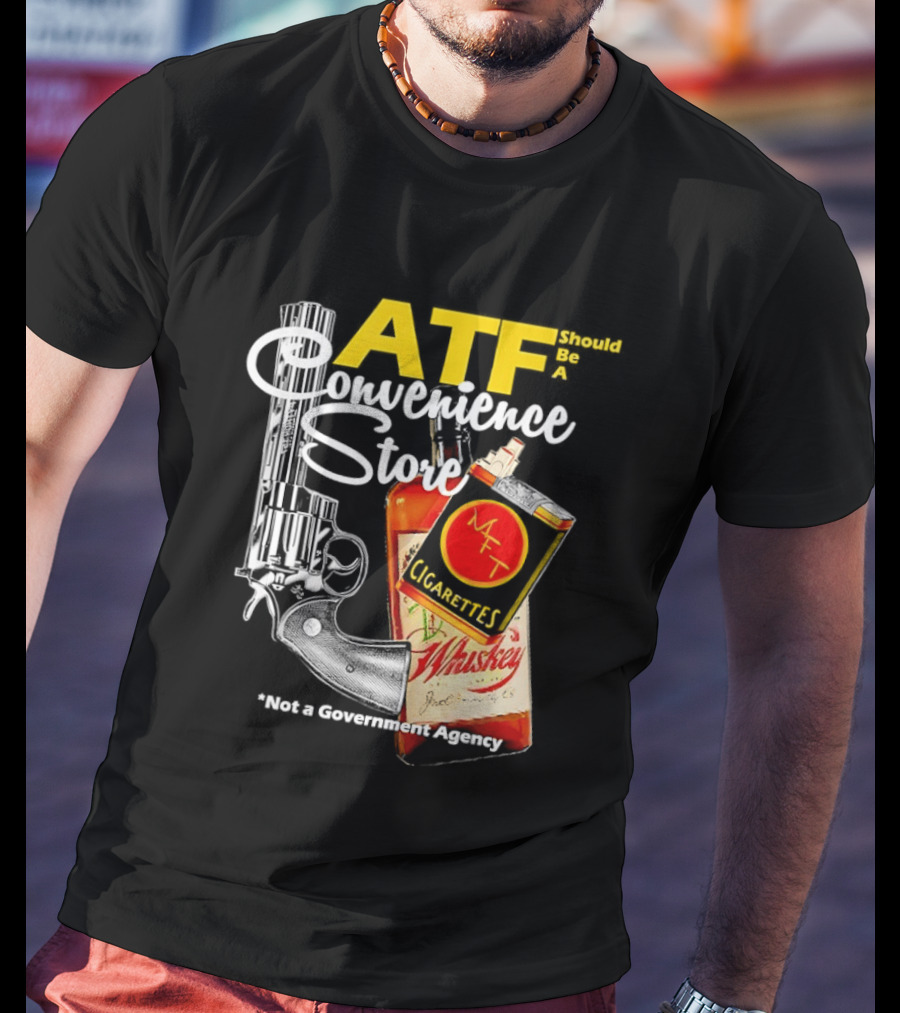 ATF Convenience Store Not A Government Agency Whiskey Cigarettes Gun T-Shirt