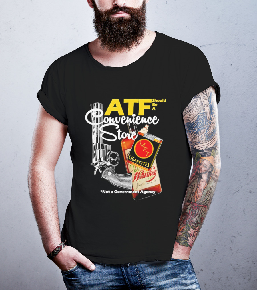 ATF Convenience Store Not A Government Agency Whiskey Cigarettes Gun T-Shirt