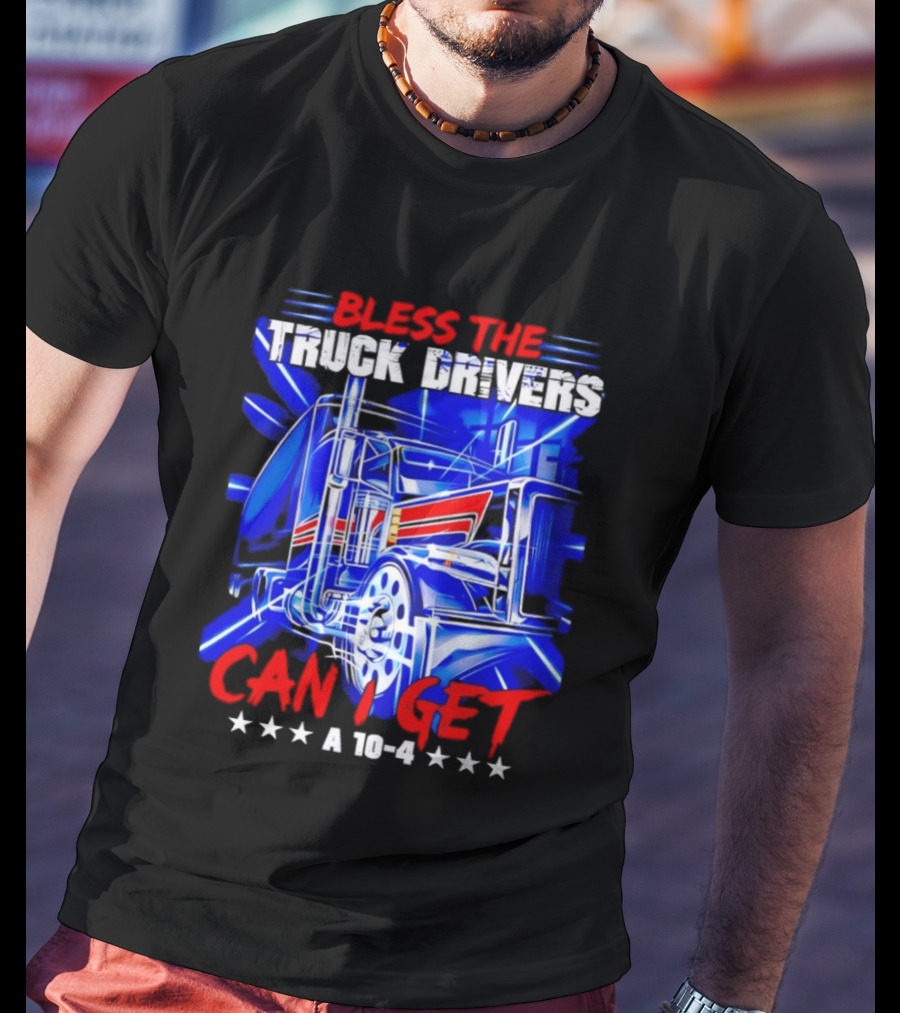 Bless The Truck Drivers Can I Get A 10 4 Semi Trucker Stars Stripes Bold Blue Rig T-Shirt