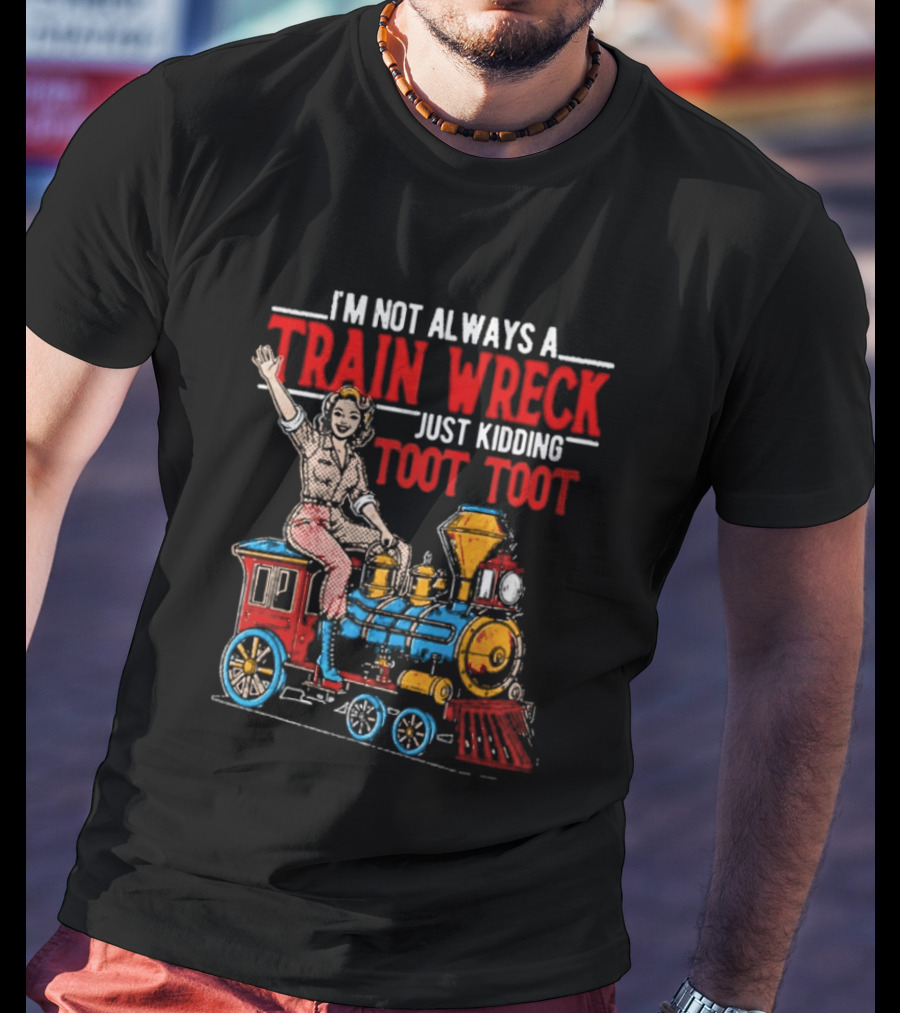 I'm Not Always A Train Wreck Just Kidding Toot Toot Train Outfit T-Shirt