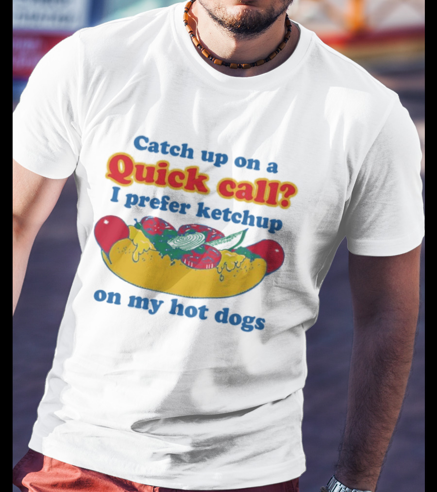 Catch Up On A Quick Call I Prefer Ketchup On My Hot Dogs T-Shirt