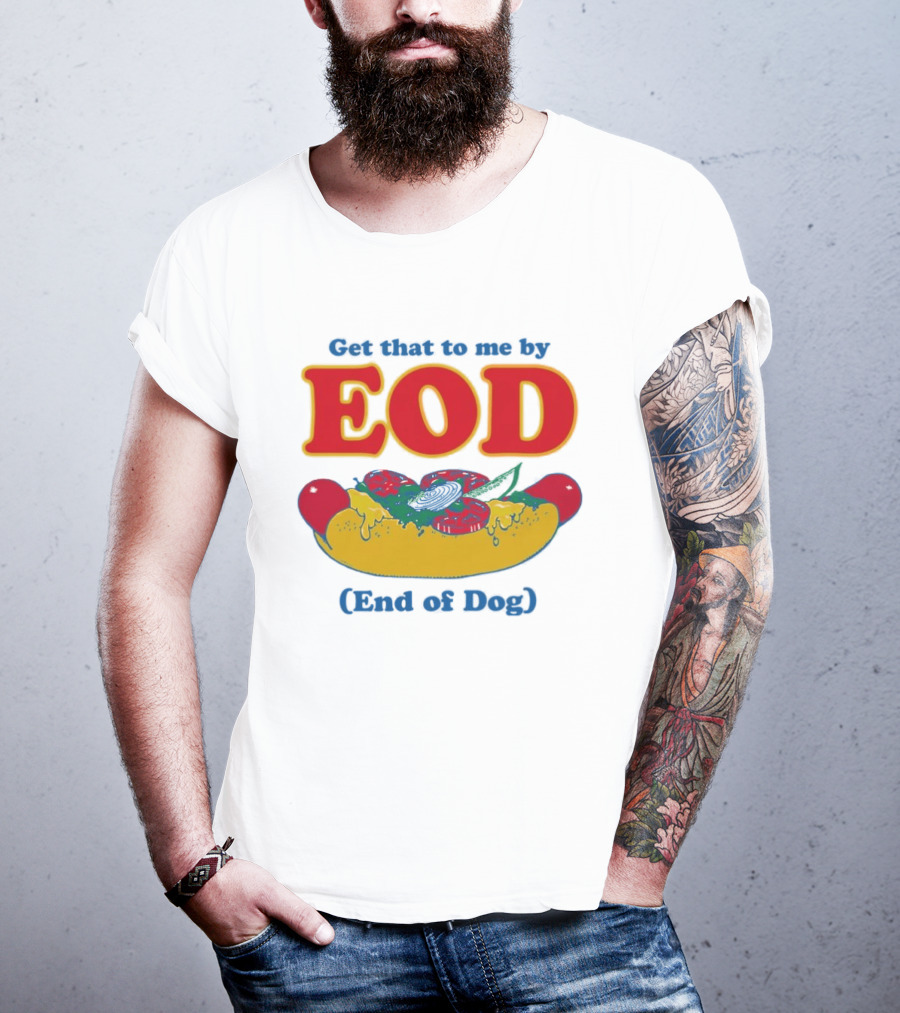 Get That To Me By EOD End Of Dog Hot Dog With Cheese And Pickles T-Shirt