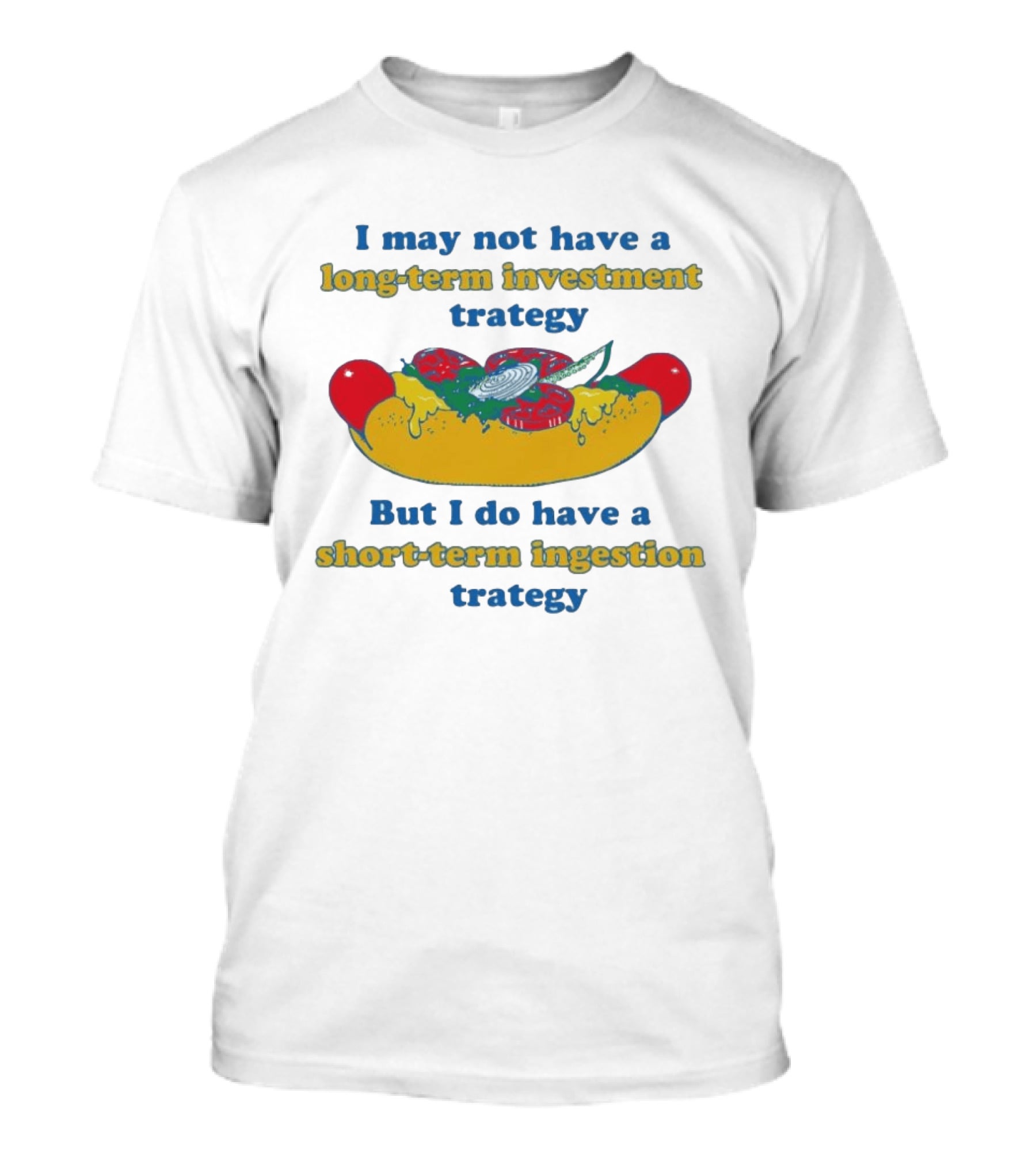 I May Not Have A Long Term Investment Strategy But I Do Have A Short Term Ingestion Strategy Hot Dog Humor T-Shirt