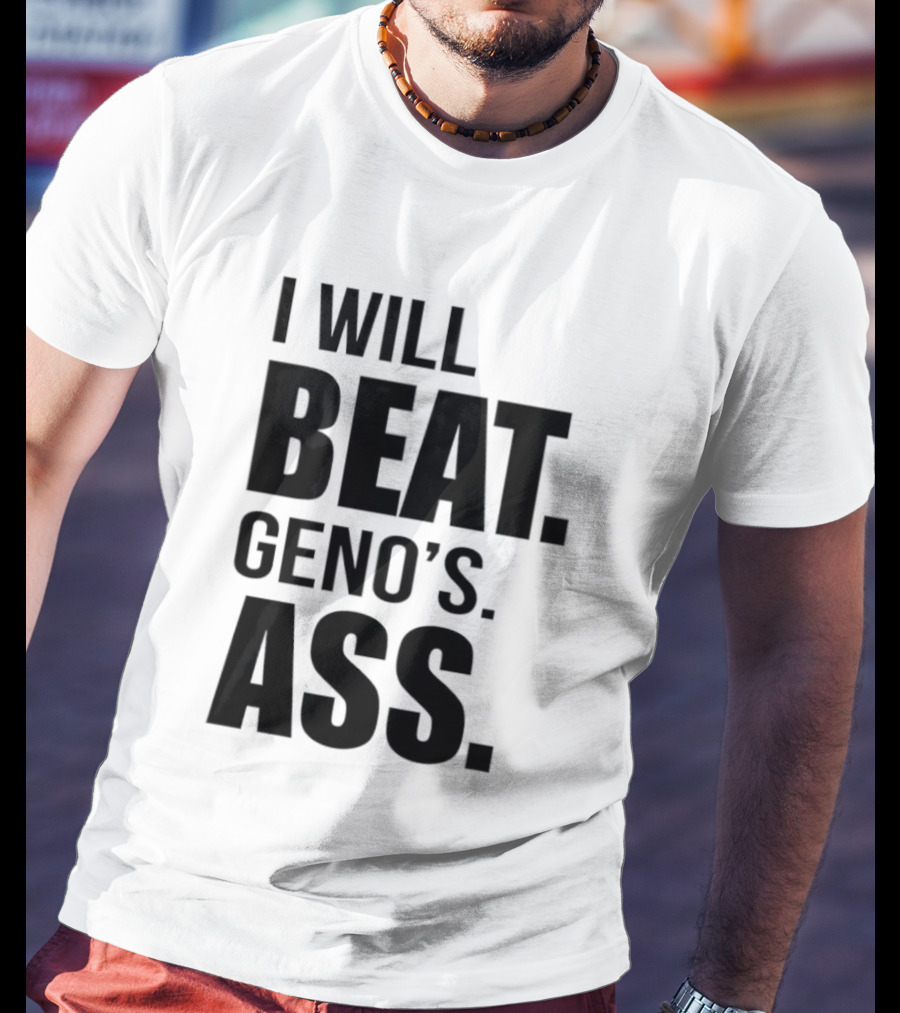 I Will Beat Geno's Ass T-Shirt