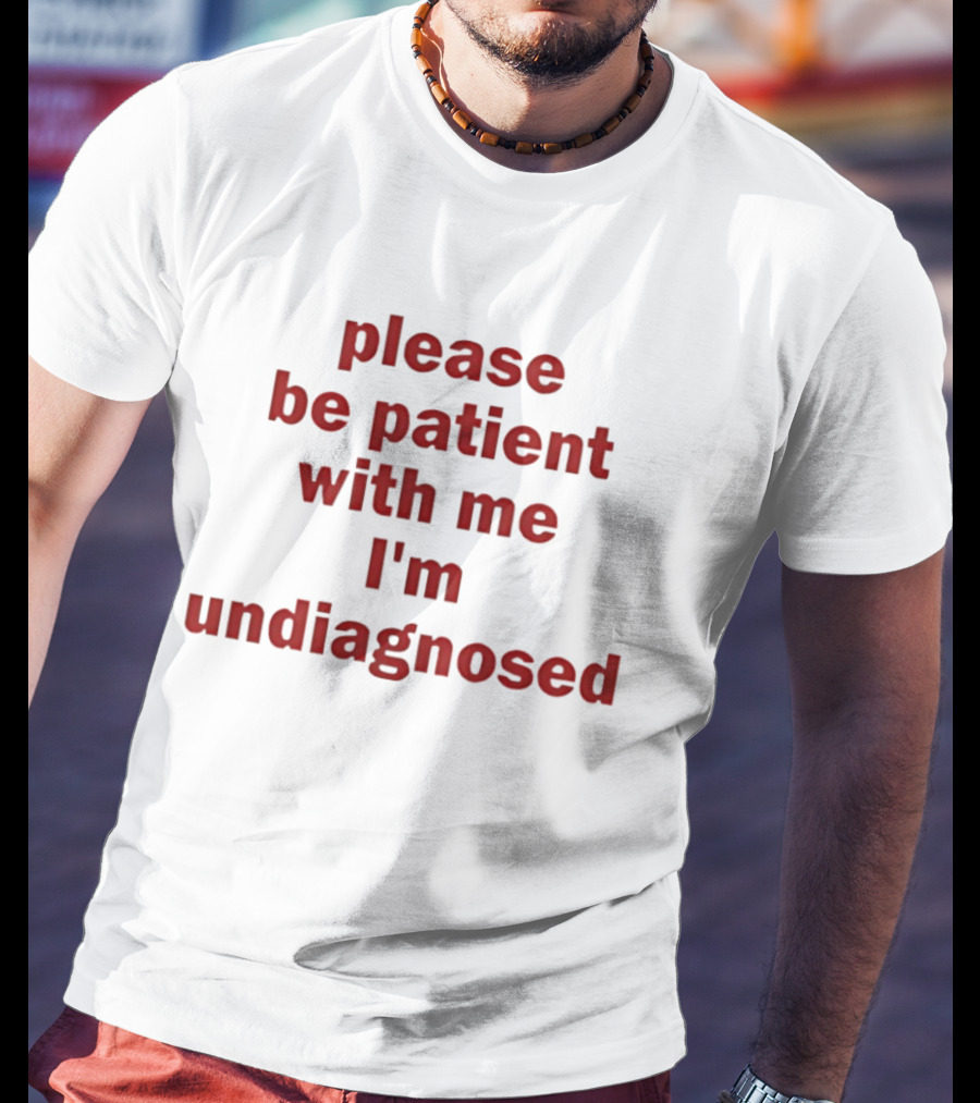 Please Be Patient With Me I'm Undiagnosed T-Shirt