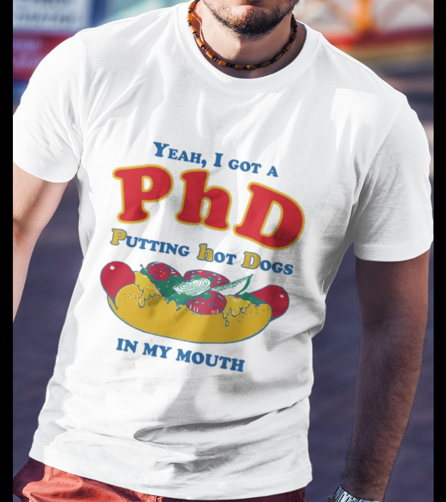 Yeah I Got A PhD Putting Hot Dogs In My Mouth Hot Dog Humor T-Shirt