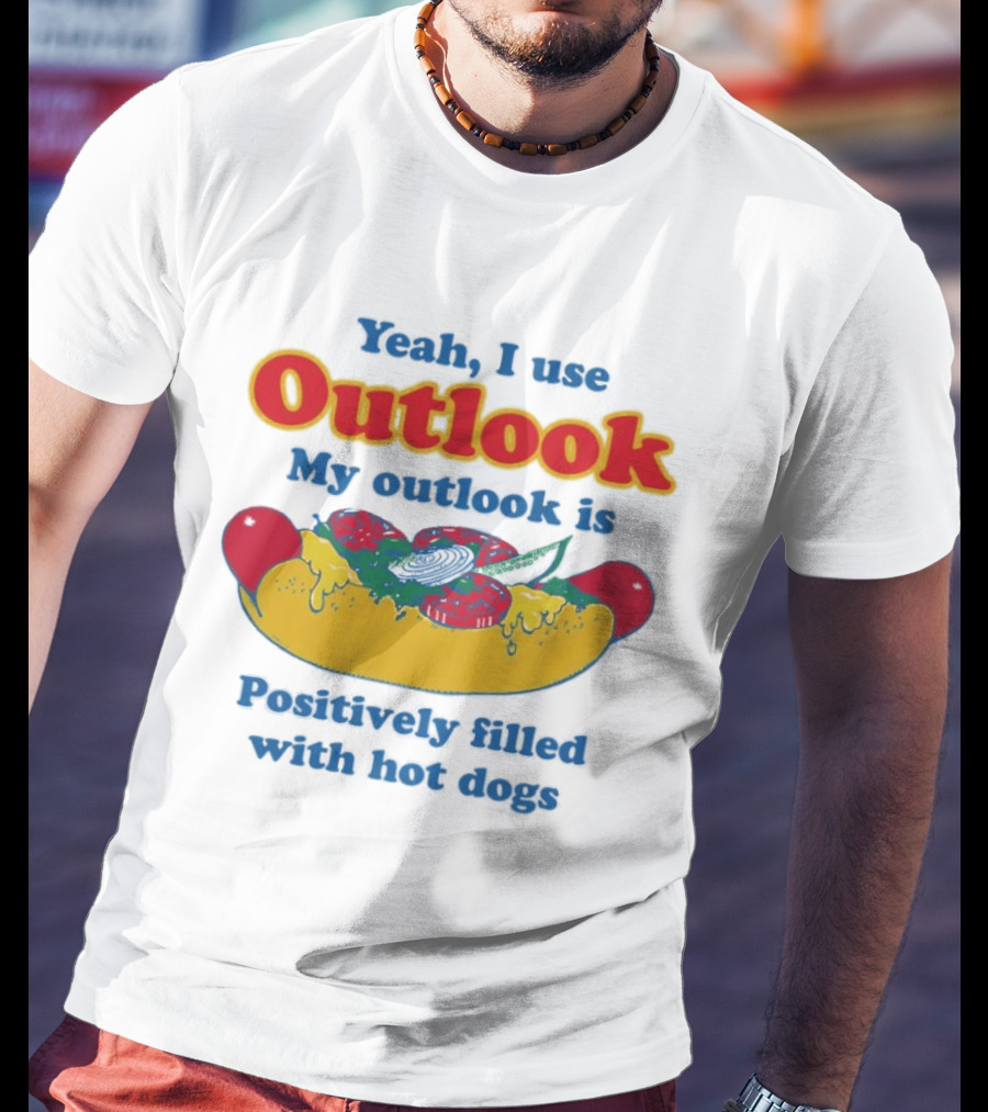 Yeah I Use Outlook My Outlook Is Positively Filled With Hot Dogs T-Shirt