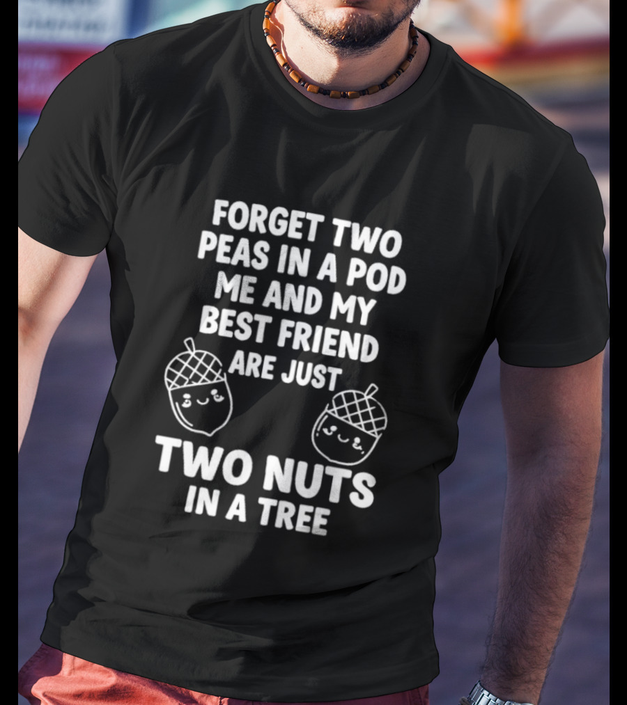 Forget Two Peas In A Pod Me And My Best Friend Are Just Two Nuts In A Tree Acorn Friends T-Shirt