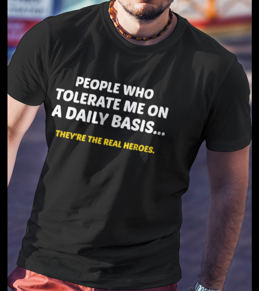People Who Tolerate Me On A Daily Basis They're The Real Heroes T-Shirt