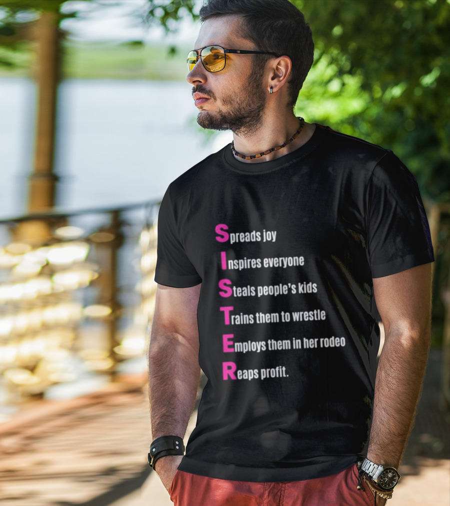 Sister Spreads Joy Inspires Everyone Steals People's Kids Trains Wrestle Employs Rodeo Reaps Profit T-Shirt