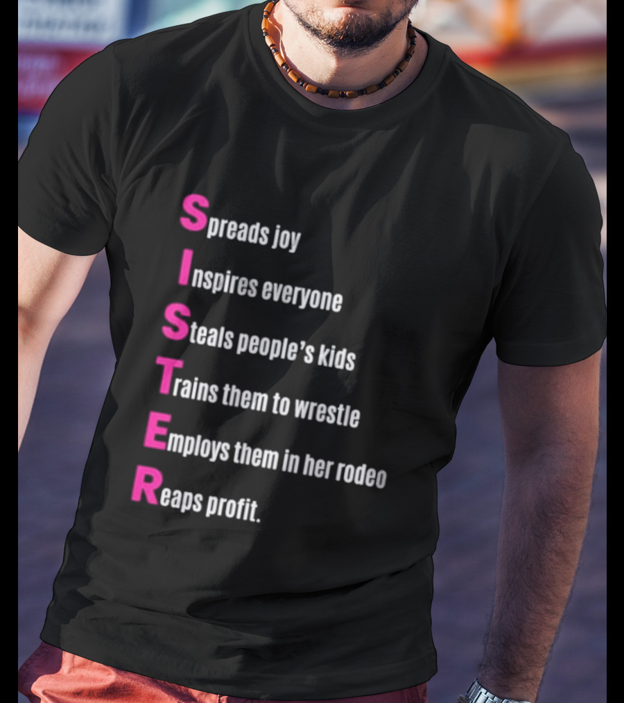 Sister Spreads Joy Inspires Everyone Steals People's Kids Trains Wrestle Employs Rodeo Reaps Profit T-Shirt