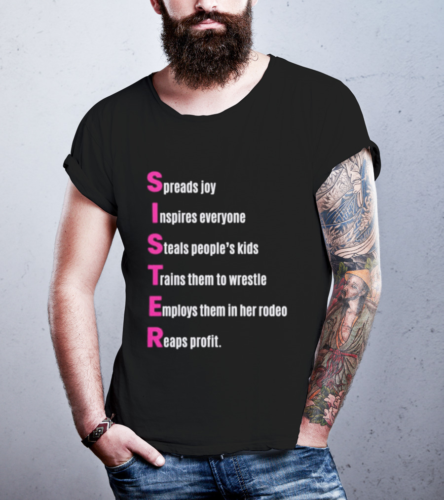 Sister Spreads Joy Inspires Everyone Steals People's Kids Trains Wrestle Employs Rodeo Reaps Profit T-Shirt
