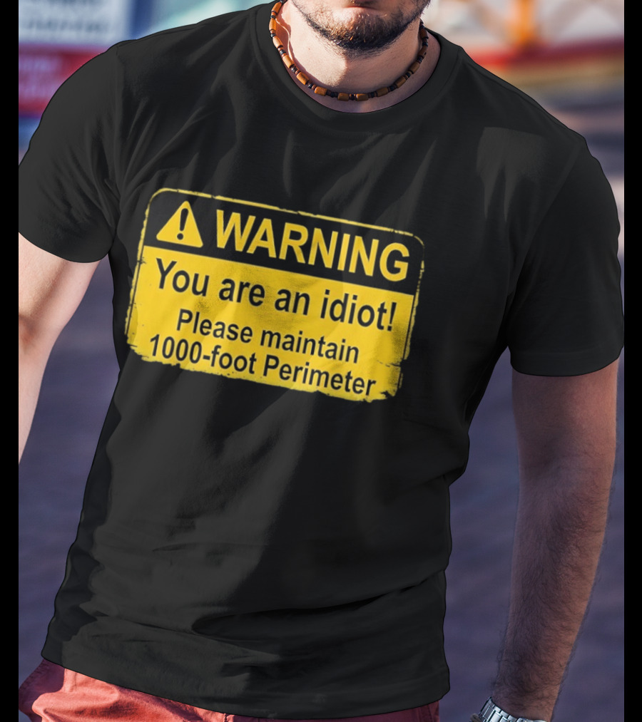 WARNING You Are An Idiot Please Maintain 1000 Foot Perimeter Sign T-Shirt