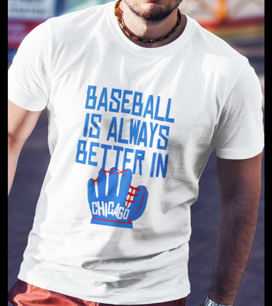 Baseball Is Always Better In Chicago Cubs Glove T-Shirt