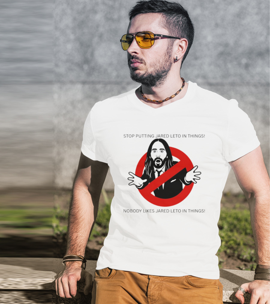 Stop Putting Jared Leto In Things Nobody Likes Jared Leto In Things T-Shirt