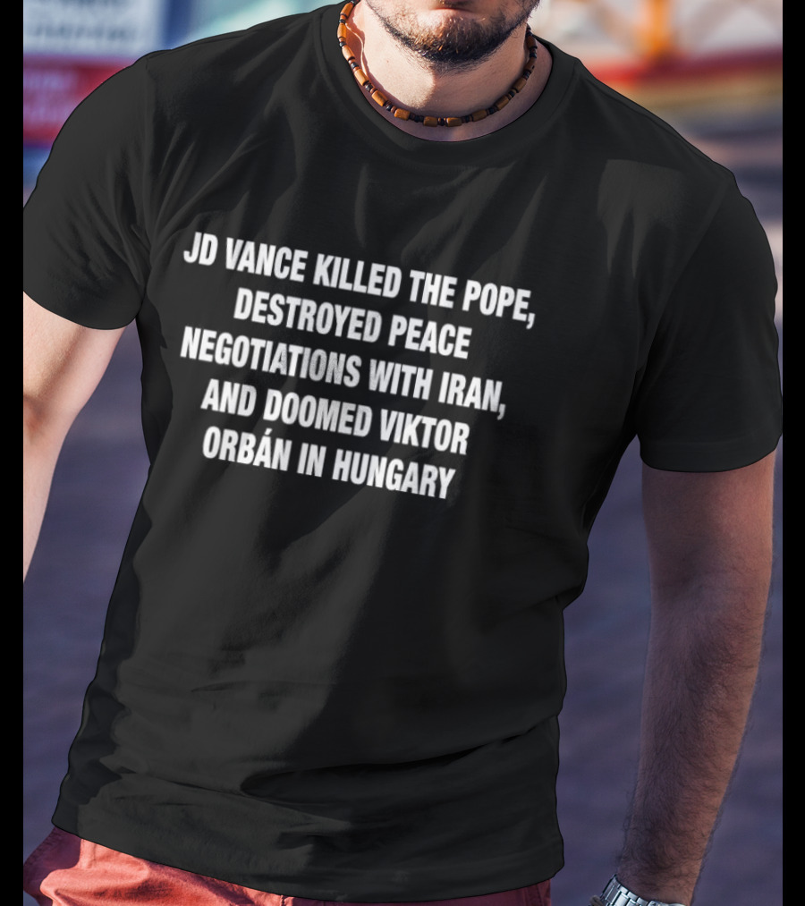 JD Vance Killed The Pope Destroyed Peace Negotiations With Iran Doomed Viktor Orban In Hungary T-Shirt