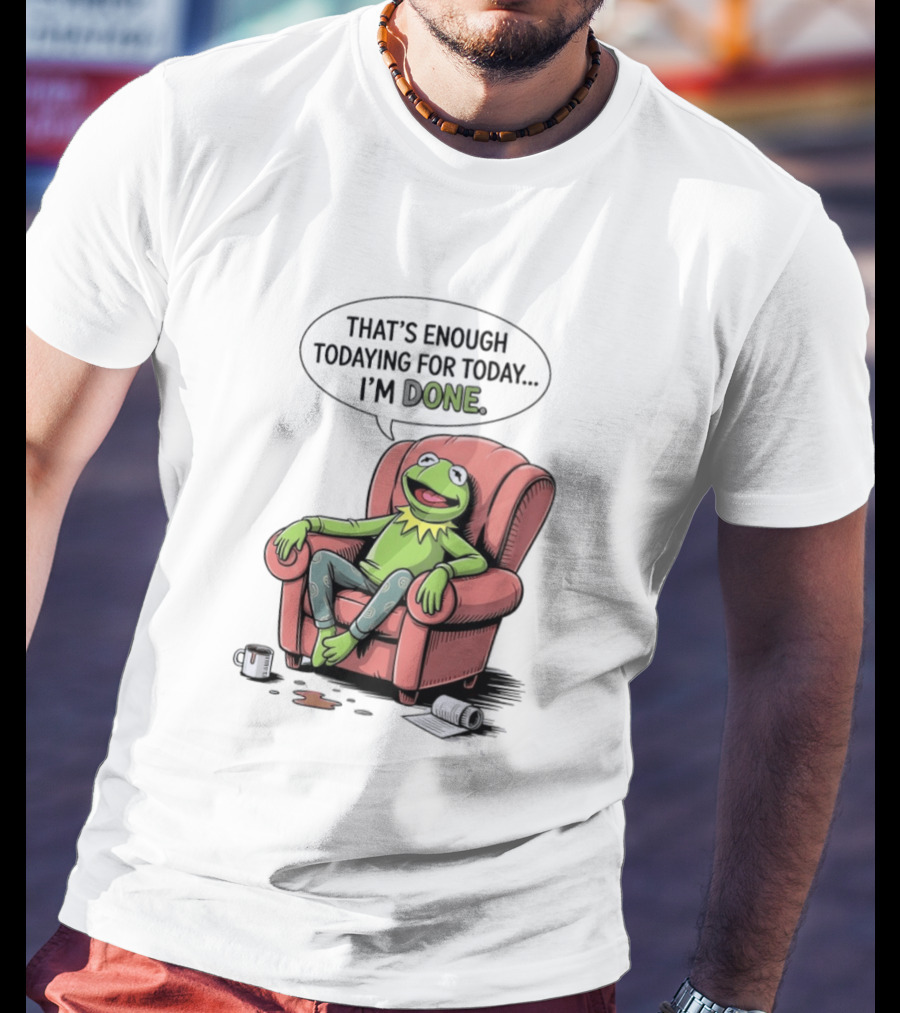 That's Enough Todaying For Today I'm Done Funny Kermit Relaxing Image T-Shirt