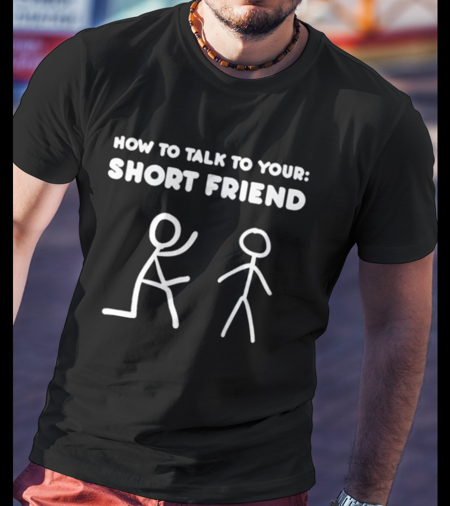 How To Talk To Your Short Friend Stick Figures Humor T-Shirt