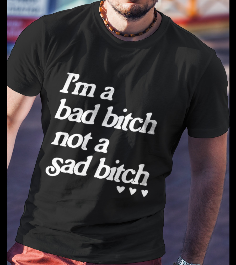 I'm A Bad Bitch Not A Sad Bitch Hearts T-Shirt