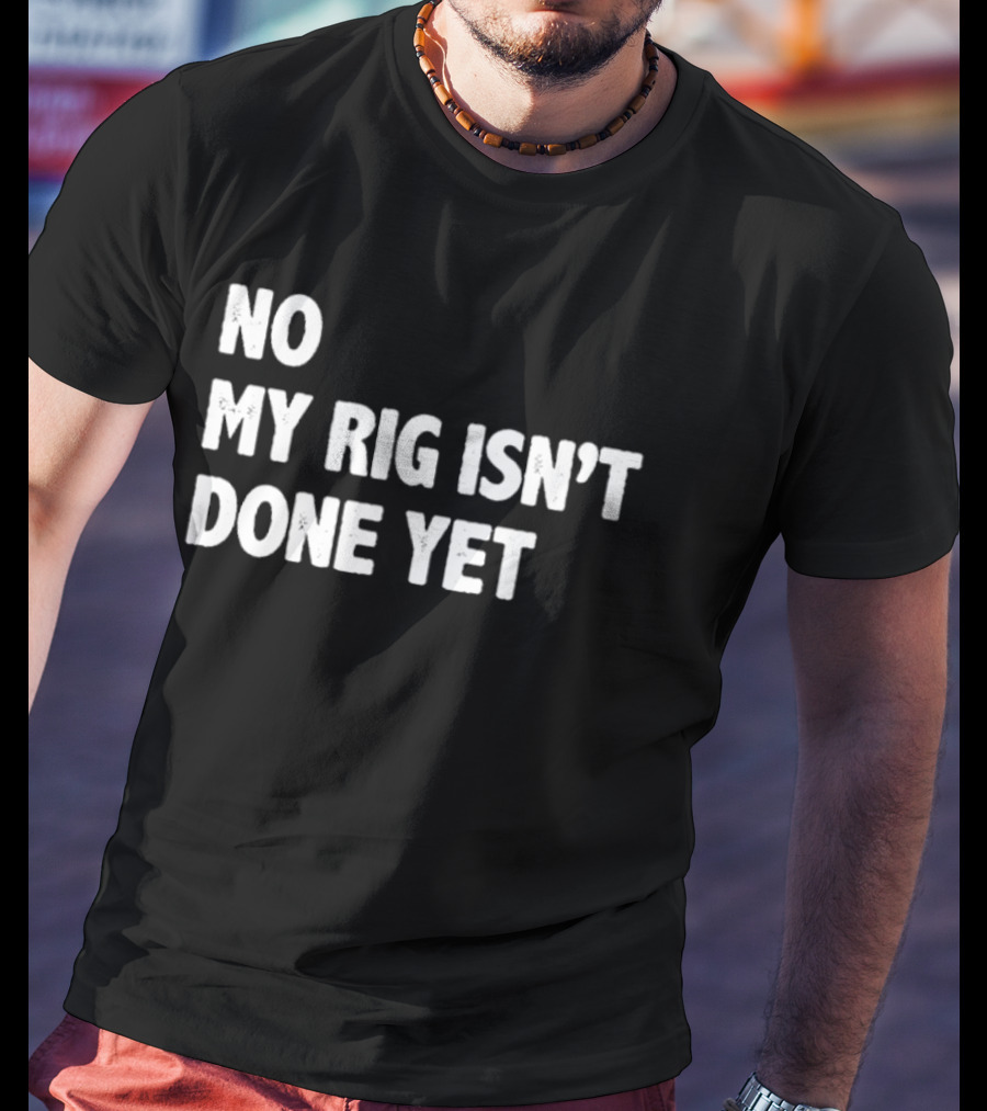 No My Rig Isn't Done Yet Gaming PC Builder Humor T-Shirt
