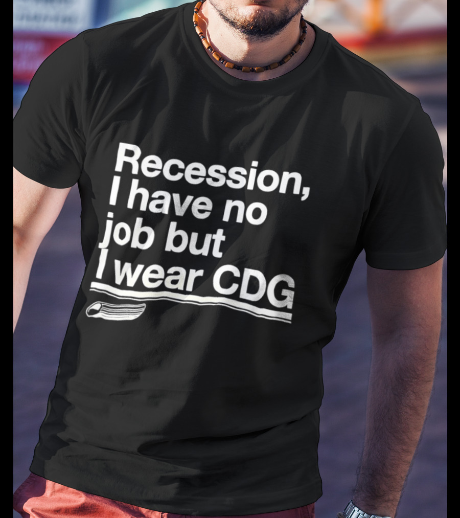 Recession I Have No Job But I Wear CDG Fashion T-Shirt