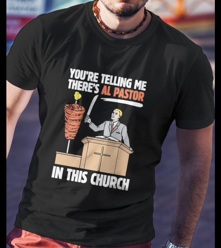 You're Telling Me There's Al Pastor In This Church T-Shirt