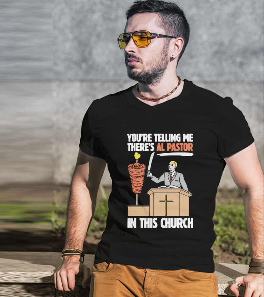 You're Telling Me There's Al Pastor In This Church T-Shirt