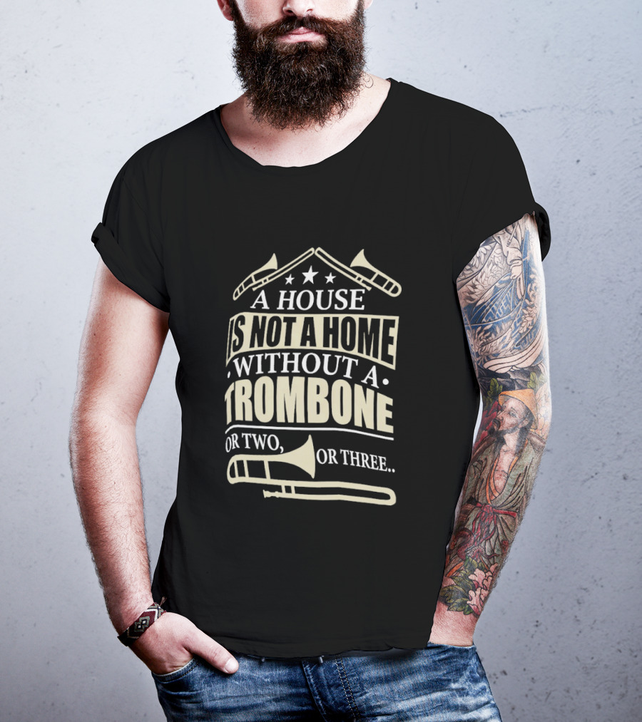 A House Is Not A Home Without A Trombone Or Two Or Three T-Shirt