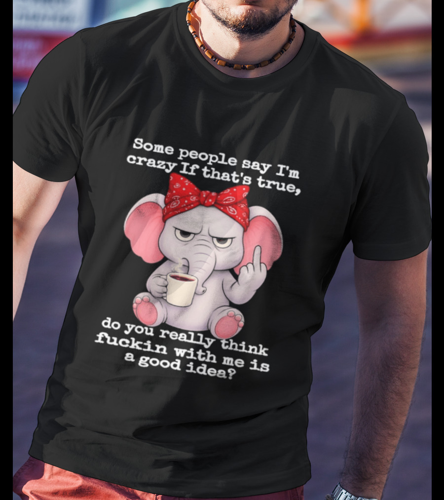 Some People Say I'm Crazy Elephant With Red Bandana And Coffee Middle Finger Message T-Shirt