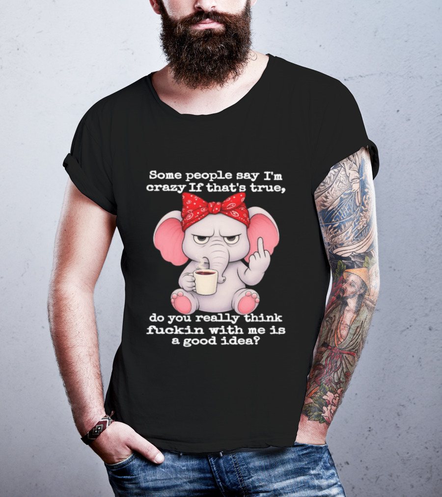 Some People Say I'm Crazy Elephant With Red Bandana And Coffee Middle Finger Message T-Shirt
