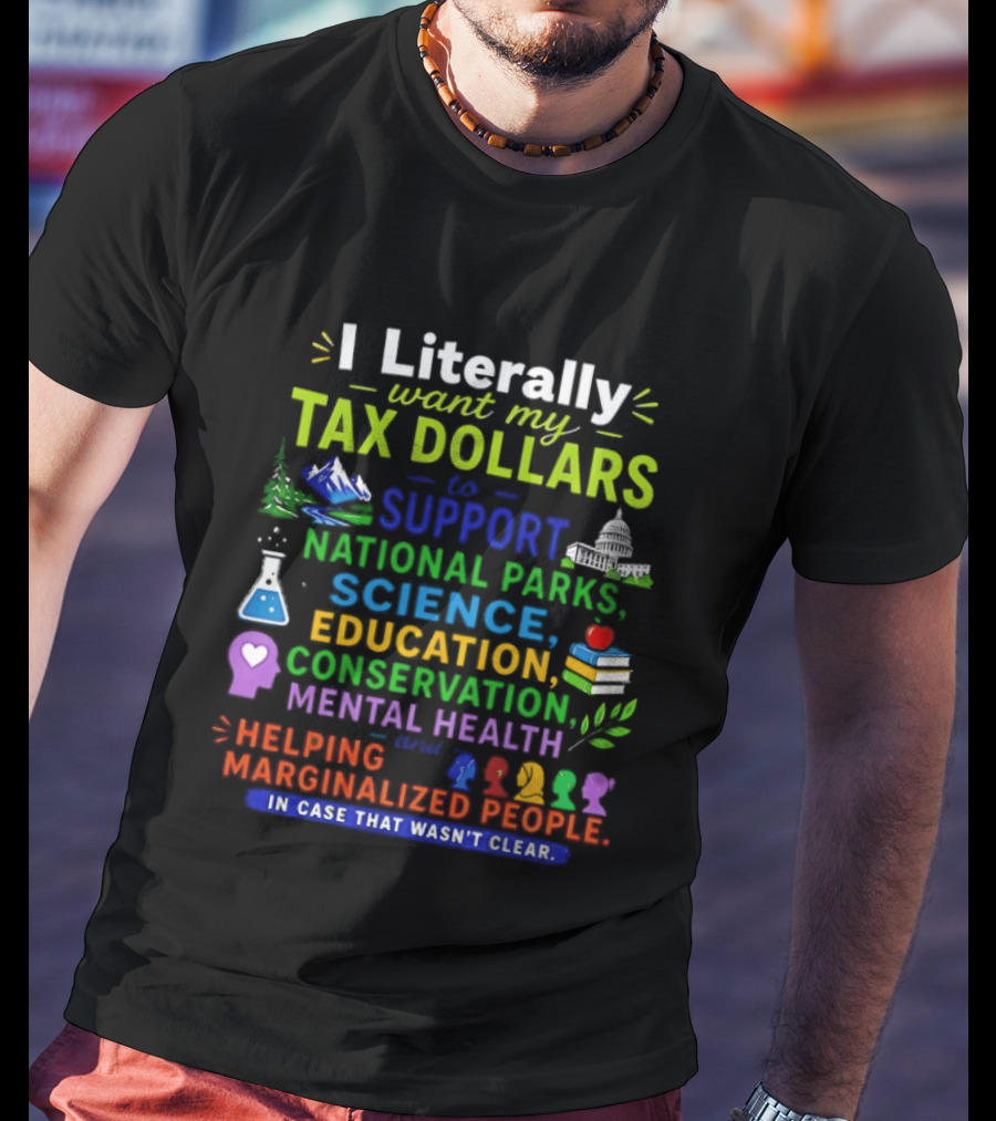 I Literally Want My Tax Dollars To Support National Parks Science Education Conservation Mental Health Helping Marginalized People T-Shirt