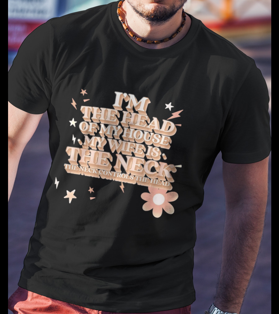 I'm The Head Of My House My Wife Is The Neck Controls The Head Stars And Lightning Flower T-Shirt