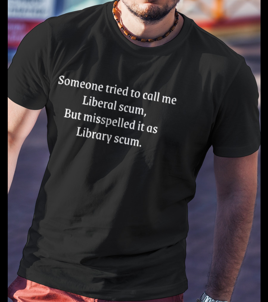 Someone Tried To Call Me Liberal Scum But Misspelled It As Library Scum T-Shirt