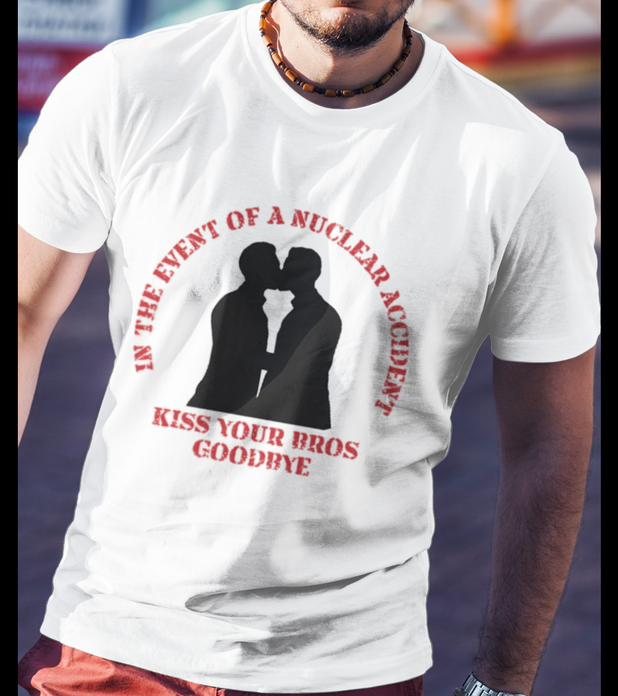 In The Event Of A Nuclear Accident Kiss Your Bros Goodbye T-Shirt