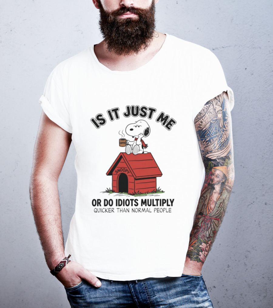 Snoopy Coffee Is It Just Me Or Do Idiots Multiply Quicker Than Normal People T-Shirt