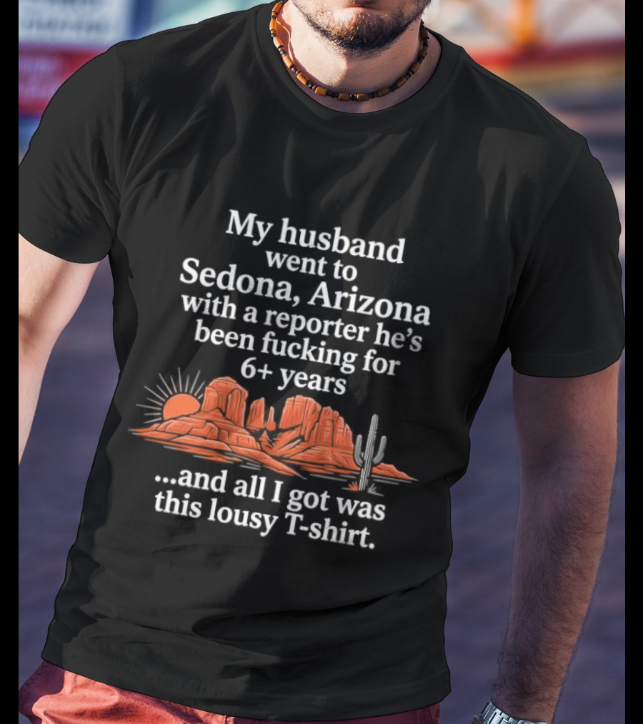 My Husband Went To Sedona Arizona With A Reporter 6+ Years And All I Got Was This Lousy T T-Shirt