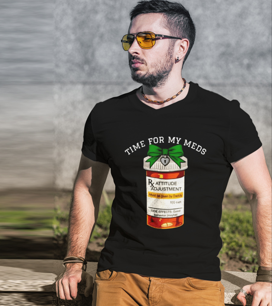 Time For My Meds Attitude Adjustment Rx Must Be Given By Daddy T-Shirt