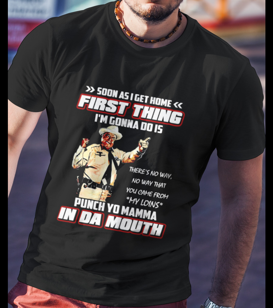 Buford Justice Punch Yo Mamma In Da Mouth Quote Soon As I Get Home First Thing I'm Gonna Do Is T-Shirt