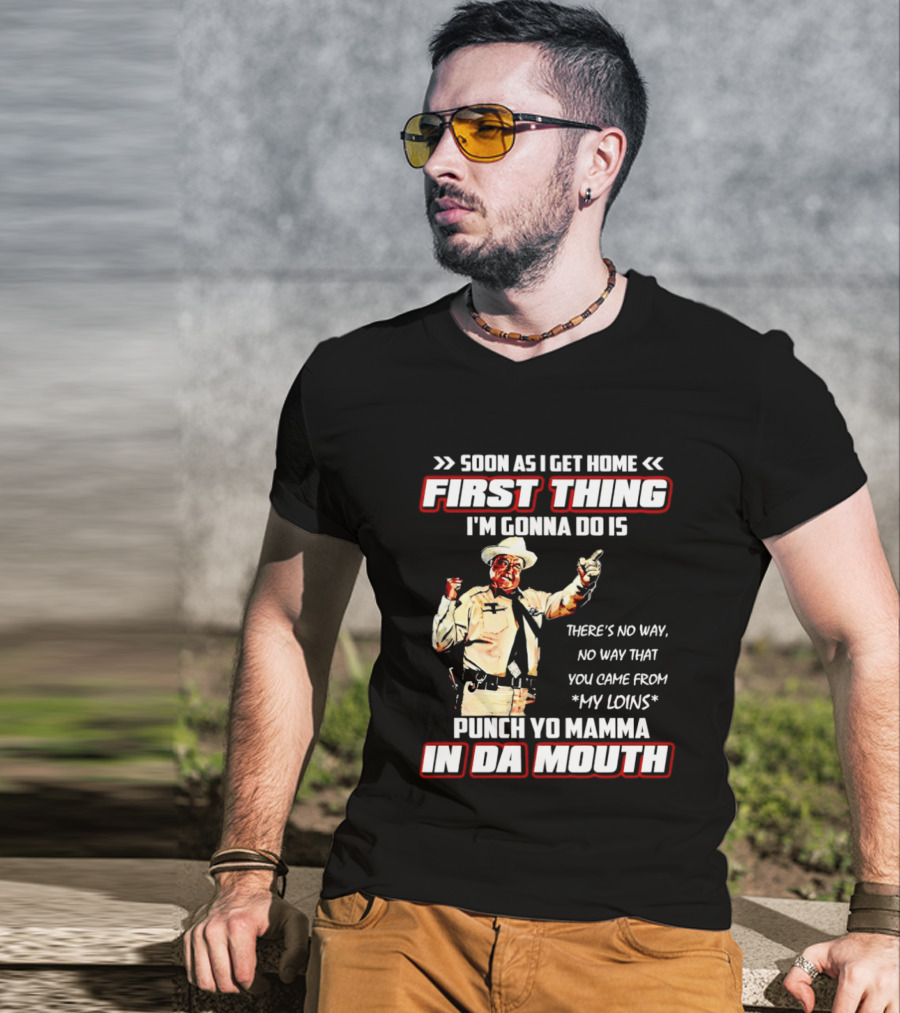 Buford Justice Punch Yo Mamma In Da Mouth Quote Soon As I Get Home First Thing I'm Gonna Do Is T-Shirt
