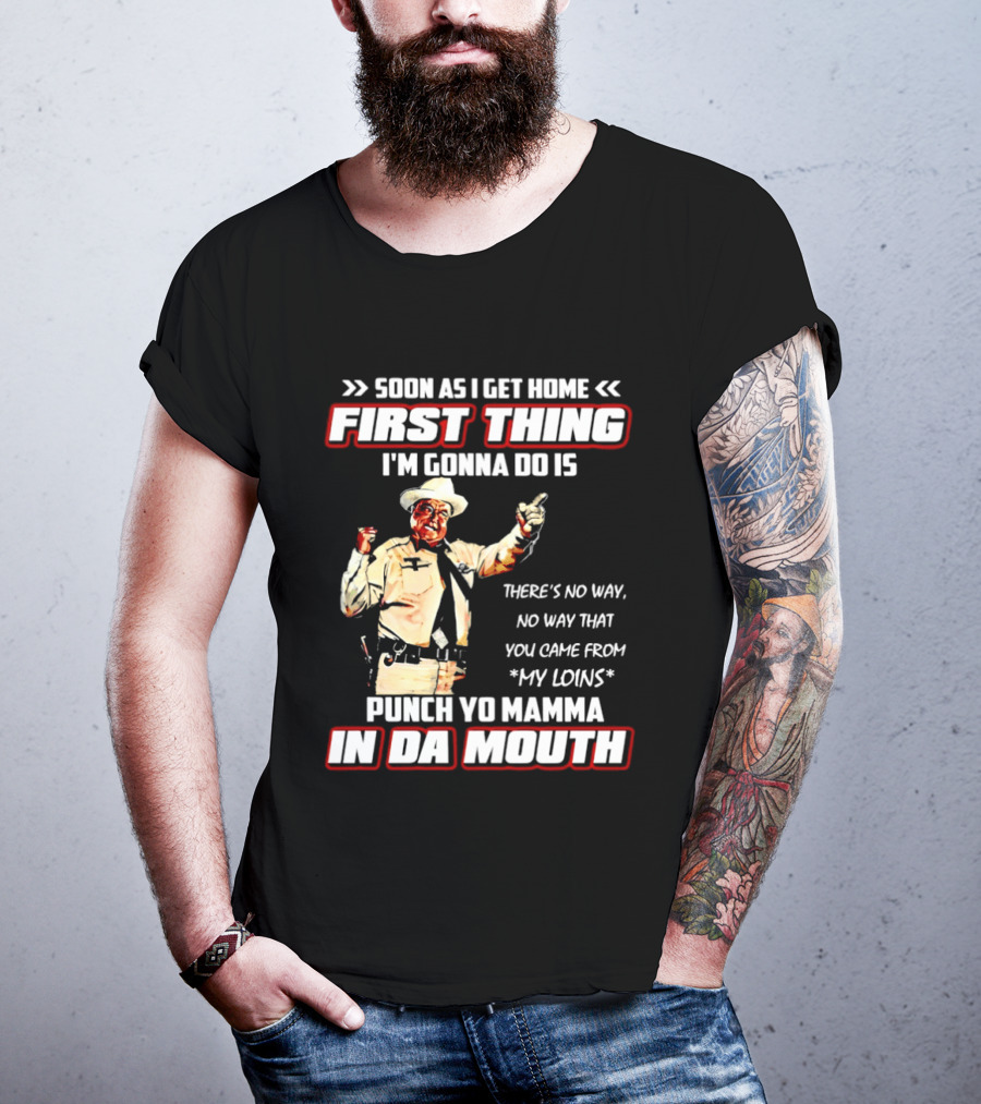 Buford Justice Punch Yo Mamma In Da Mouth Quote Soon As I Get Home First Thing I'm Gonna Do Is T-Shirt