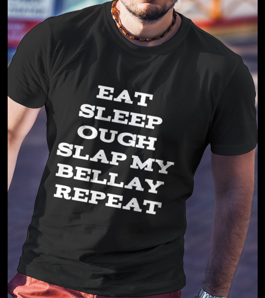 Eat Sleep Ough Slap My Bellay Repeat Funny T T-Shirt