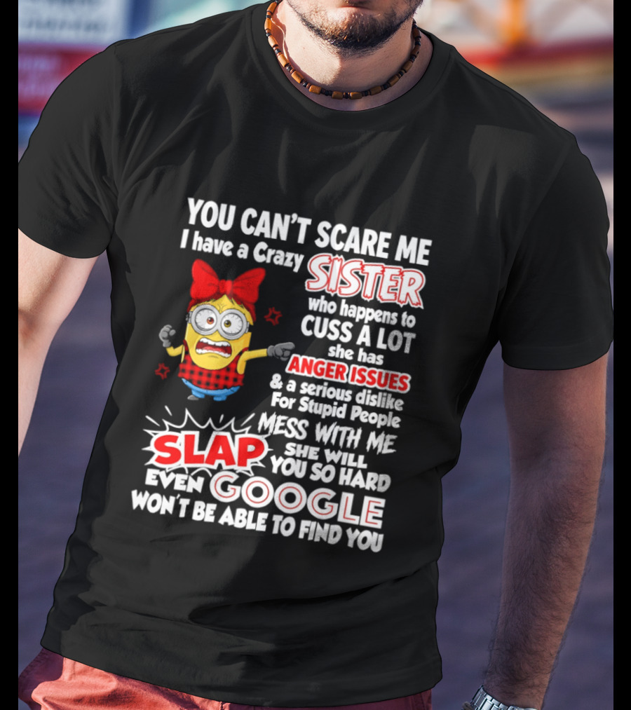 You Can't Scare Me I Have A Crazy Sister Who Happens To Cuss A Lot She Has Anger Issues Slap Mess With Me You So Hard Even Google T-Shirt