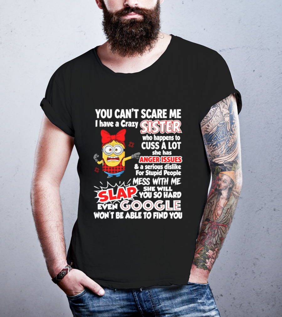 You Can't Scare Me I Have A Crazy Sister Who Happens To Cuss A Lot She Has Anger Issues Slap Mess With Me You So Hard Even Google T-Shirt